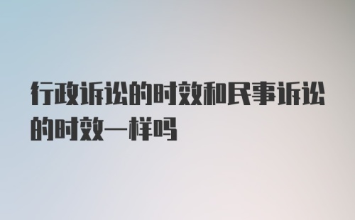 行政诉讼的时效和民事诉讼的时效一样吗