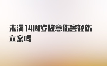 未满14周岁故意伤害轻伤立案吗