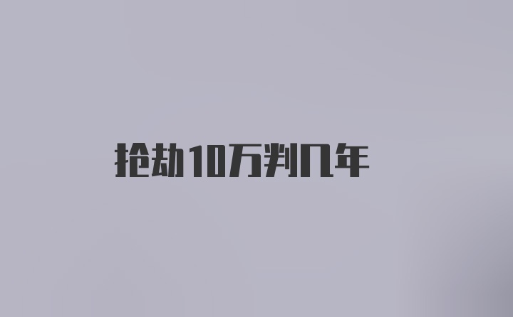 抢劫10万判几年