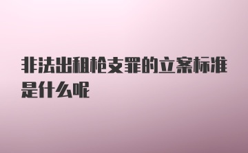 非法出租枪支罪的立案标准是什么呢