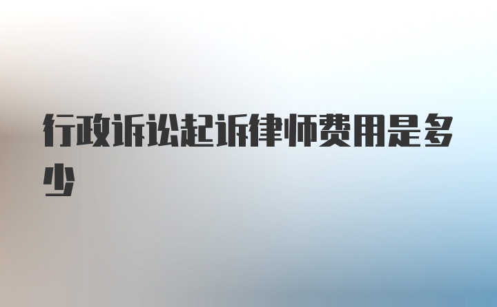 行政诉讼起诉律师费用是多少