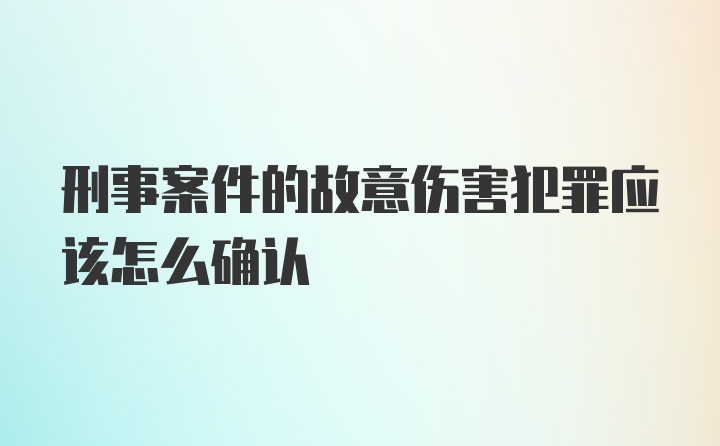 刑事案件的故意伤害犯罪应该怎么确认