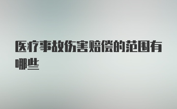 医疗事故伤害赔偿的范围有哪些