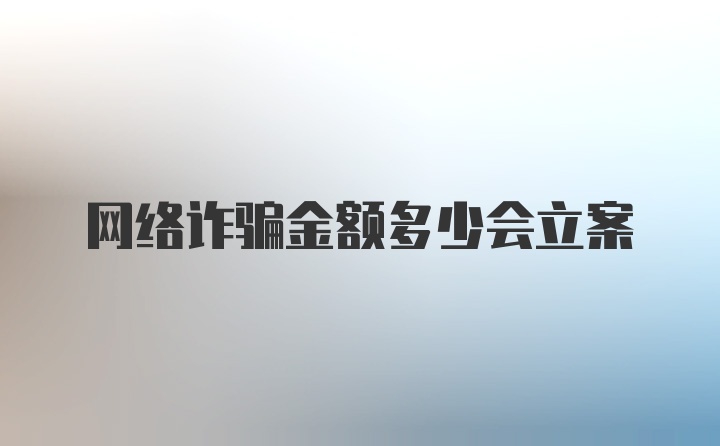 网络诈骗金额多少会立案