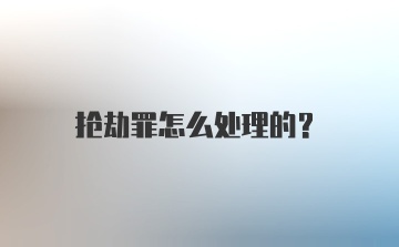 抢劫罪怎么处理的？