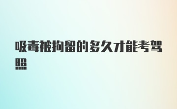 吸毒被拘留的多久才能考驾照