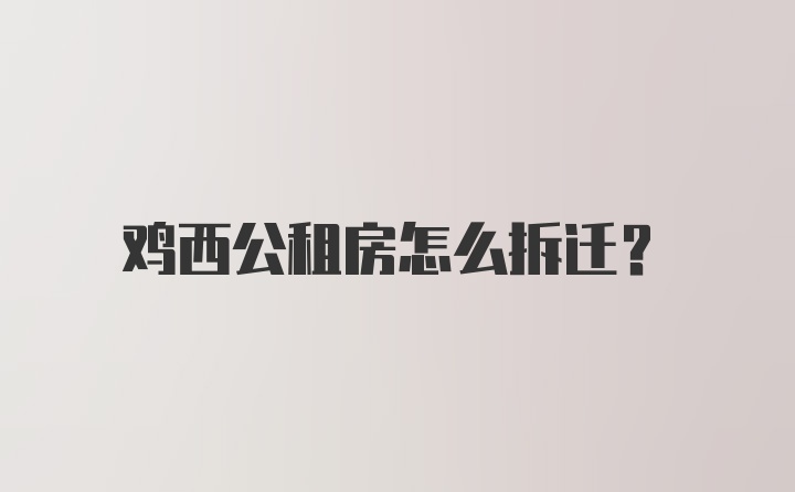 鸡西公租房怎么拆迁？