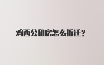 鸡西公租房怎么拆迁？