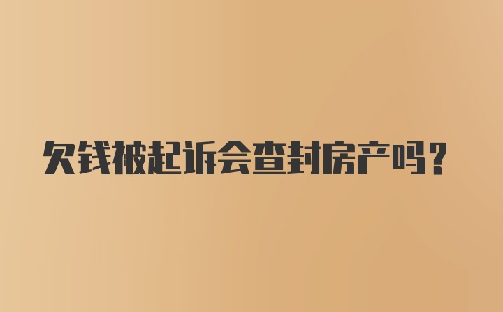 欠钱被起诉会查封房产吗？