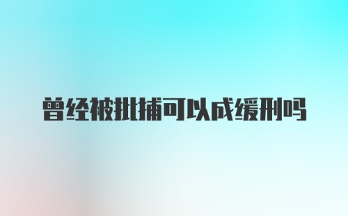 曾经被批捕可以成缓刑吗