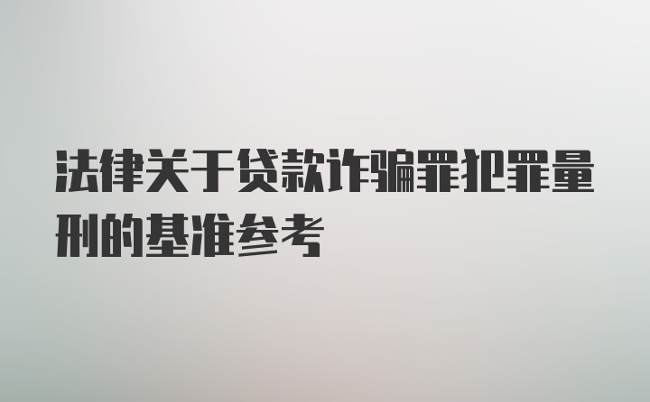 法律关于贷款诈骗罪犯罪量刑的基准参考