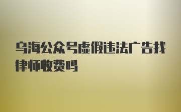 乌海公众号虚假违法广告找律师收费吗