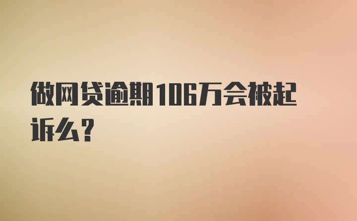 做网贷逾期106万会被起诉么？