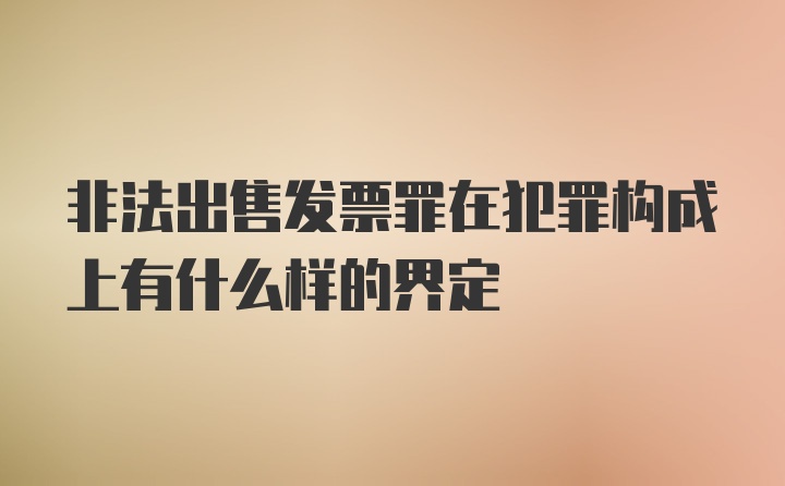 非法出售发票罪在犯罪构成上有什么样的界定