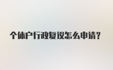 个体户行政复议怎么申请？