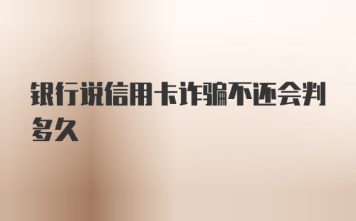 银行说信用卡诈骗不还会判多久