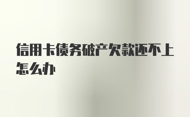 信用卡债务破产欠款还不上怎么办