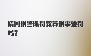 请问刑警队罚款算刑事处罚吗？