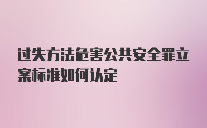 过失方法危害公共安全罪立案标准如何认定