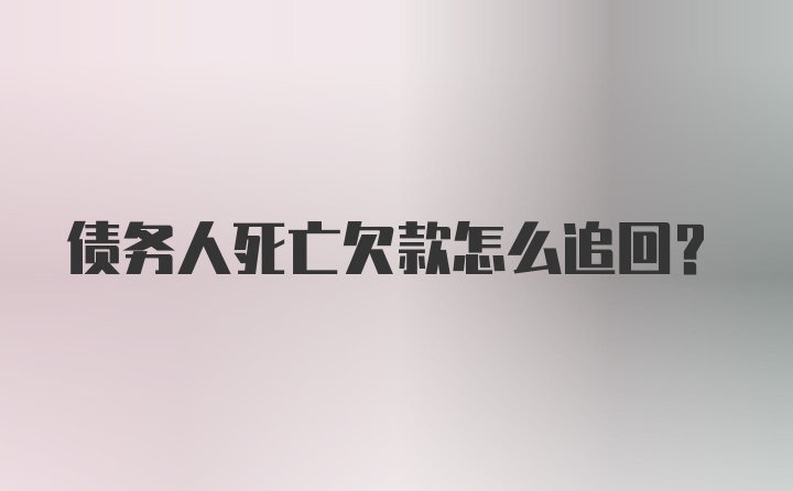 债务人死亡欠款怎么追回？