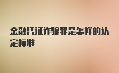 金融凭证诈骗罪是怎样的认定标准