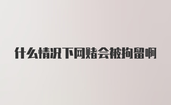 什么情况下网赌会被拘留啊