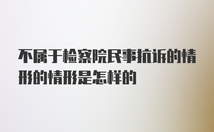 不属于检察院民事抗诉的情形的情形是怎样的