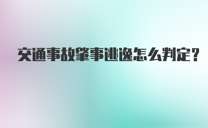 交通事故肇事逃逸怎么判定？