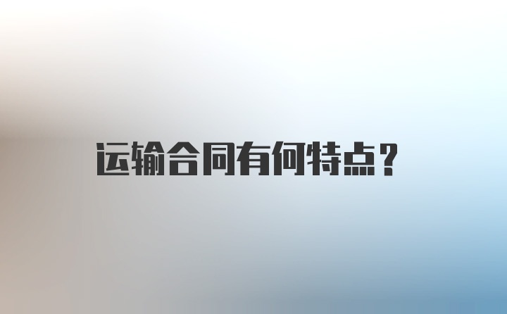 运输合同有何特点？