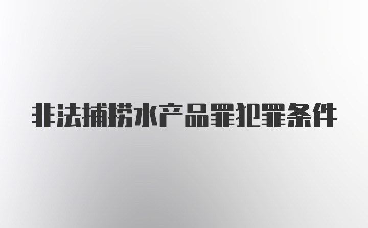 非法捕捞水产品罪犯罪条件