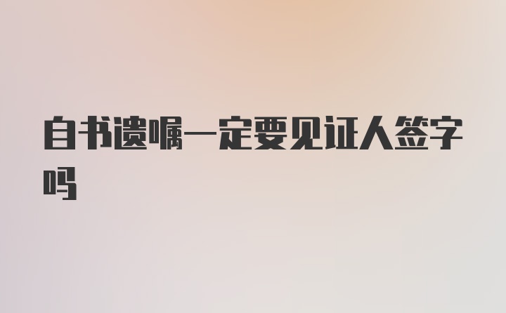 自书遗嘱一定要见证人签字吗