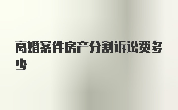 离婚案件房产分割诉讼费多少