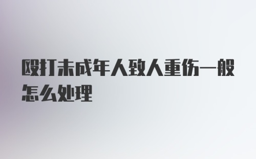 殴打未成年人致人重伤一般怎么处理