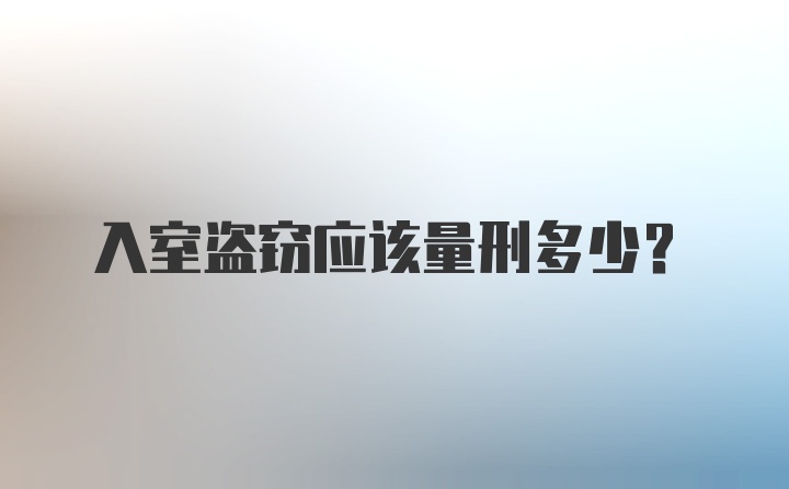 入室盗窃应该量刑多少？