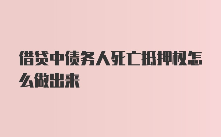 借贷中债务人死亡抵押权怎么做出来