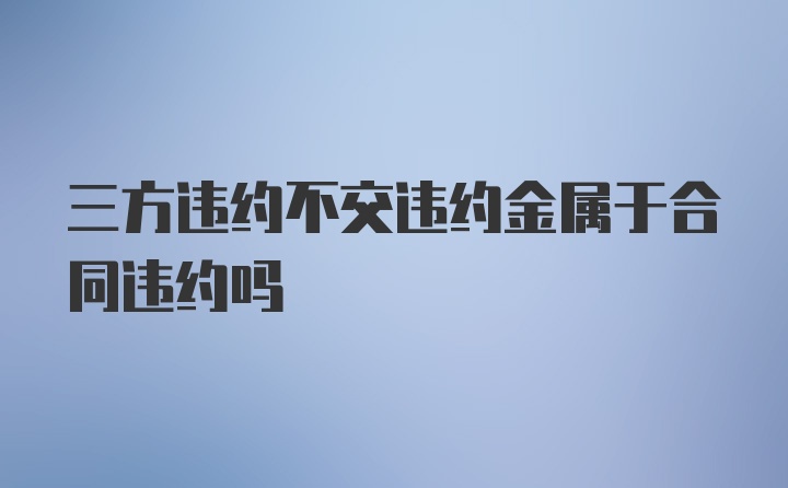 三方违约不交违约金属于合同违约吗