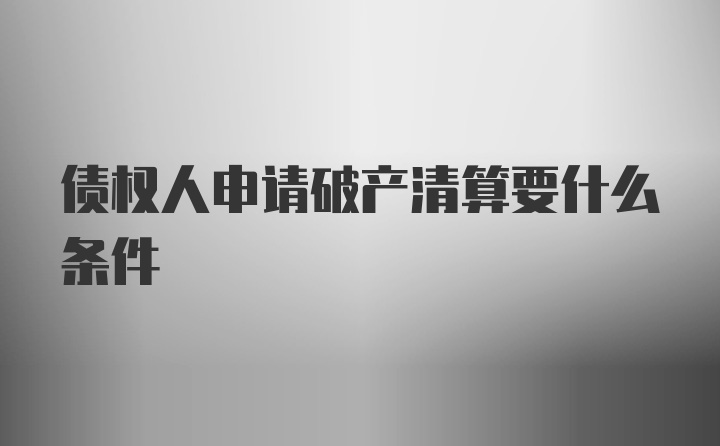 债权人申请破产清算要什么条件