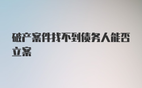 破产案件找不到债务人能否立案