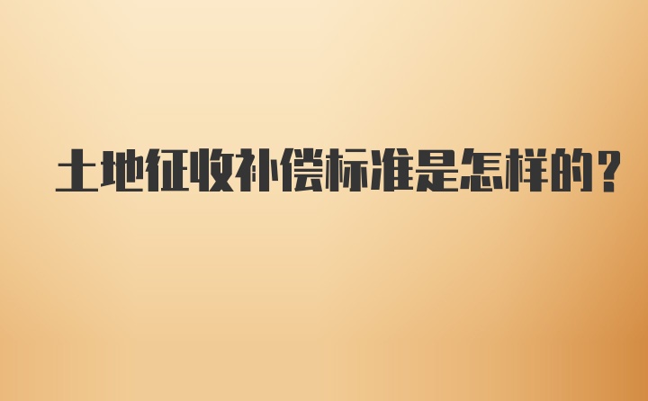 土地征收补偿标准是怎样的？