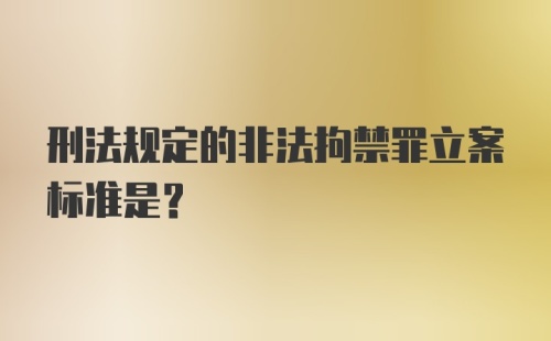 刑法规定的非法拘禁罪立案标准是?