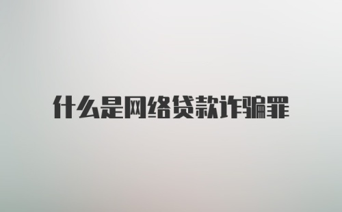 什么是网络贷款诈骗罪