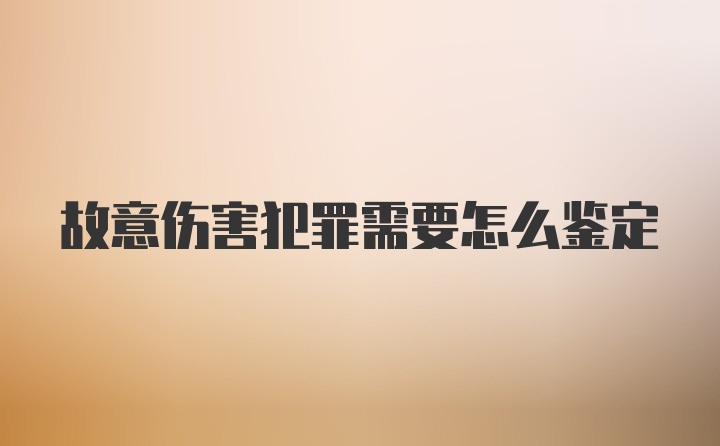 故意伤害犯罪需要怎么鉴定