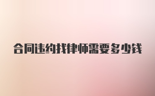 合同违约找律师需要多少钱