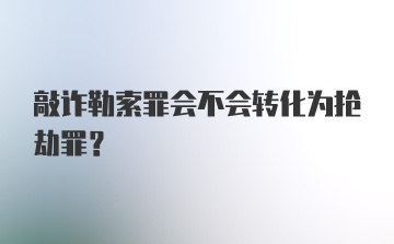 敲诈勒索罪会不会转化为抢劫罪？