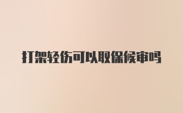 打架轻伤可以取保候审吗