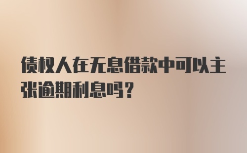 债权人在无息借款中可以主张逾期利息吗？