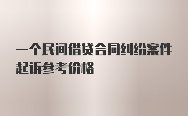 一个民间借贷合同纠纷案件起诉参考价格