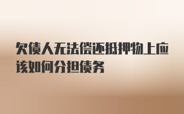 欠债人无法偿还抵押物上应该如何分担债务