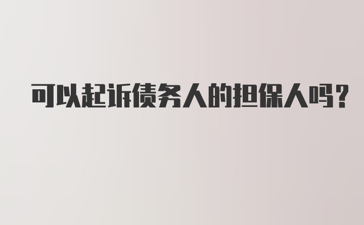 可以起诉债务人的担保人吗？