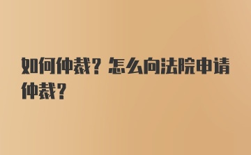 如何仲裁？怎么向法院申请仲裁？